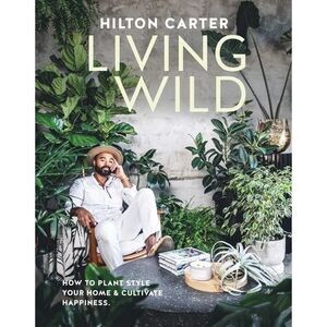 Living Wild: How to Plant Style Your Home and Cultivate Happiness -- Hilton Cart